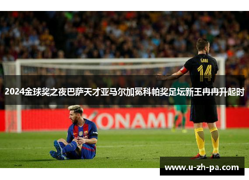 2024金球奖之夜巴萨天才亚马尔加冕科帕奖足坛新王冉冉升起时