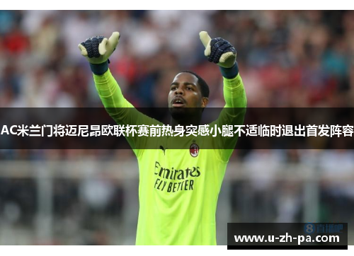 AC米兰门将迈尼昂欧联杯赛前热身突感小腿不适临时退出首发阵容
