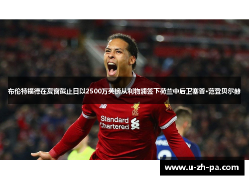 布伦特福德在夏窗截止日以2500万英镑从利物浦签下荷兰中后卫塞普·范登贝尔赫