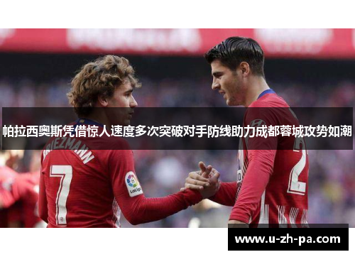 帕拉西奥斯凭借惊人速度多次突破对手防线助力成都蓉城攻势如潮 帕拉西奥斯凭借惊人速度多次突破对手防线助力成都蓉城攻势如潮