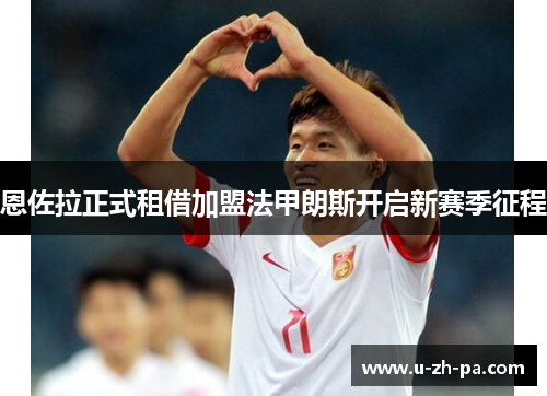 恩佐拉正式租借加盟法甲朗斯开启新赛季征程 恩佐拉正式租借加盟法甲朗斯开启新赛季征程