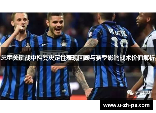 意甲关键战中科曼决定性表现回顾与赛季影响战术价值解析