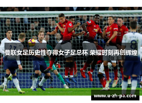 曼联女足历史性夺得女子足总杯 荣耀时刻再创辉煌