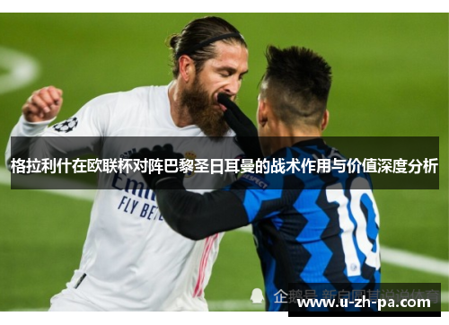 格拉利什在欧联杯对阵巴黎圣日耳曼的战术作用与价值深度分析
