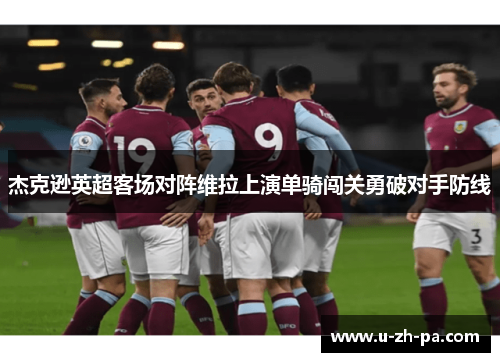 杰克逊英超客场对阵维拉上演单骑闯关勇破对手防线