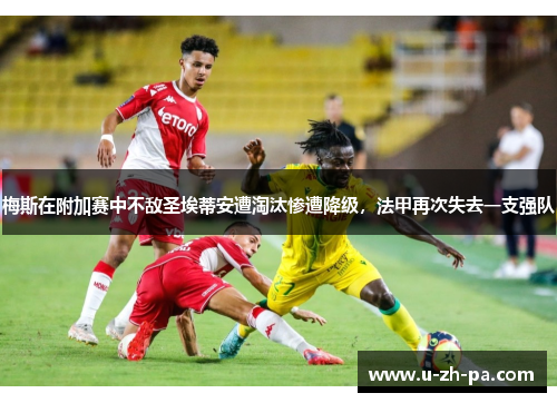 梅斯在附加赛中不敌圣埃蒂安遭淘汰惨遭降级,法甲再次失去一支强队 梅斯在附加赛中不敌圣埃蒂安遭淘汰惨遭降级,法甲再次失去一支强队