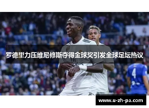罗德里力压维尼修斯夺得金球奖引发全球足坛热议