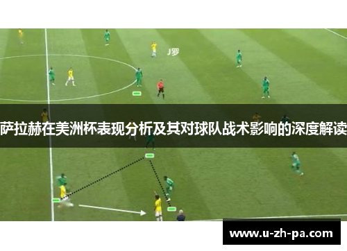 萨拉赫在美洲杯表现分析及其对球队战术影响的深度解读 萨拉赫在美洲杯表现分析及其对球队战术影响的深度解读