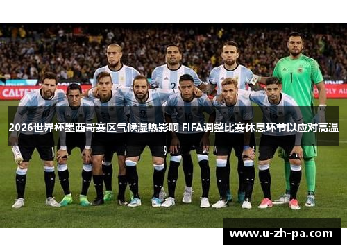 2026世界杯墨西哥赛区气候湿热影响 FIFA调整比赛休息环节以应对高温