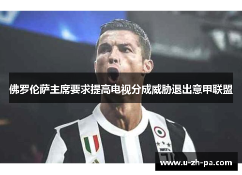 佛罗伦萨主席要求提高电视分成威胁退出意甲联盟