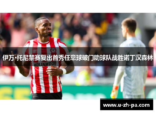 伊万·托尼禁赛复出首秀任意球破门助球队战胜诺丁汉森林