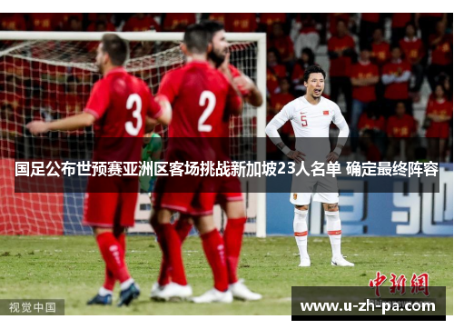 国足公布世预赛亚洲区客场挑战新加坡23人名单 确定最终阵容