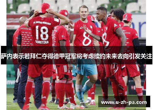 萨内表示若拜仁夺得德甲冠军将考虑续约未来去向引发关注 萨内表示若拜仁夺得德甲冠军将考虑续约未来去向引发关注