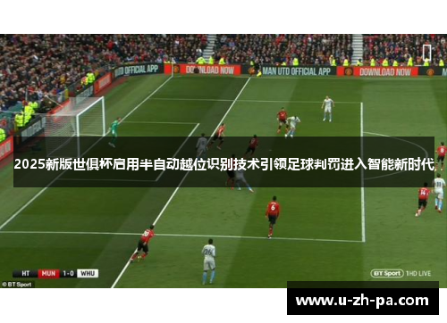 2025新版世俱杯启用半自动越位识别技术引领足球判罚进入智能新时代