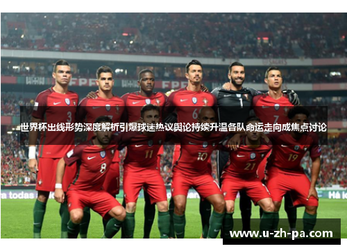 世界杯出线形势深度解析引爆球迷热议舆论持续升温各队命运走向成焦点讨论 世界杯出线形势深度解析引爆球迷热议舆论持续升温各队命运走向成焦点讨论