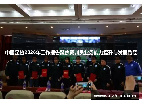 中国足协2026年工作报告聚焦裁判员业务能力提升与发展路径