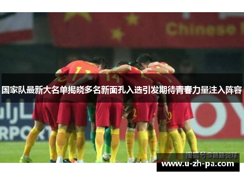 国家队最新大名单揭晓多名新面孔入选引发期待青春力量注入阵容