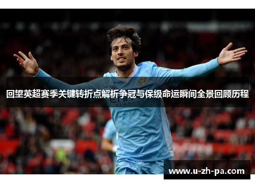 回望英超赛季关键转折点解析争冠与保级命运瞬间全景回顾历程