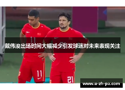 戴伟浚出场时间大幅减少引发球迷对未来表现关注 戴伟浚出场时间大幅减少引发球迷对未来表现关注