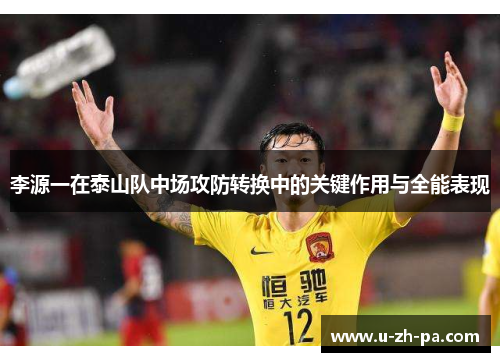 李源一在泰山队中场攻防转换中的关键作用与全能表现 李源一在泰山队中场攻防转换中的关键作用与全能表现