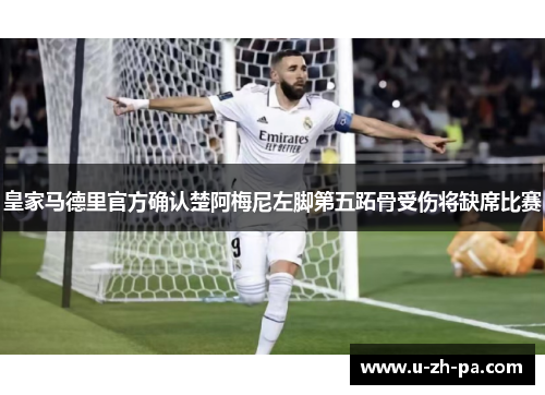 皇家马德里官方确认楚阿梅尼左脚第五跖骨受伤将缺席比赛 皇家马德里官方确认楚阿梅尼左脚第五跖骨受伤将缺席比赛